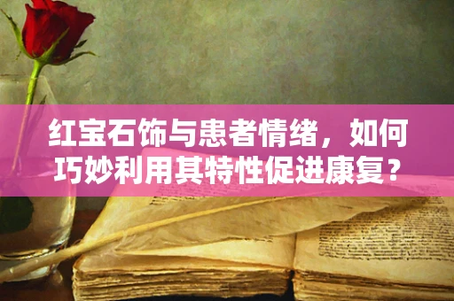 红宝石饰与患者情绪，如何巧妙利用其特性促进康复？