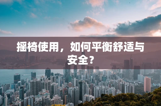 摇椅使用，如何平衡舒适与安全？