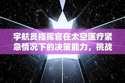 宇航员指挥官在太空医疗紧急情况下的决策能力，挑战与应对
