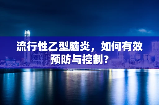 流行性乙型脑炎，如何有效预防与控制？