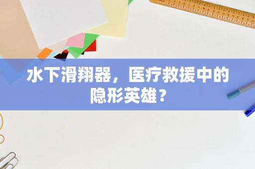 水下滑翔器，医疗救援中的隐形英雄？