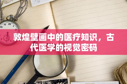 敦煌壁画中的医疗知识，古代医学的视觉密码