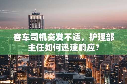 客车司机突发不适，护理部主任如何迅速响应？