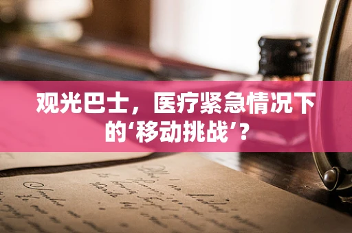 观光巴士，医疗紧急情况下的‘移动挑战’？