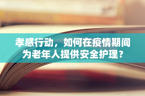 孝感行动，如何在疫情期间为老年人提供安全护理？
