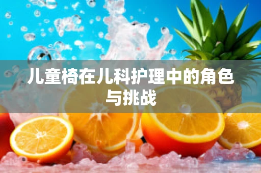 儿童椅在儿科护理中的角色与挑战