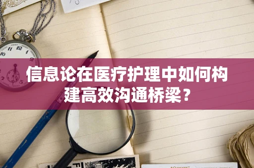 信息论在医疗护理中如何构建高效沟通桥梁？