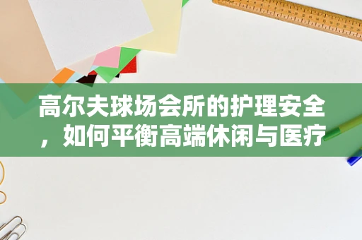 高尔夫球场会所的护理安全，如何平衡高端休闲与医疗应急？