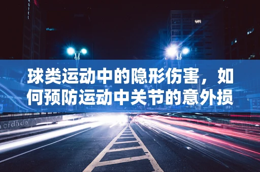 球类运动中的隐形伤害，如何预防运动中关节的意外损伤？
