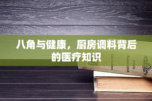 八角与健康，厨房调料背后的医疗知识