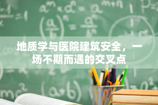 地质学与医院建筑安全，一场不期而遇的交叉点