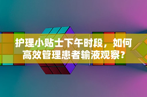 护理小贴士下午时段，如何高效管理患者输液观察？