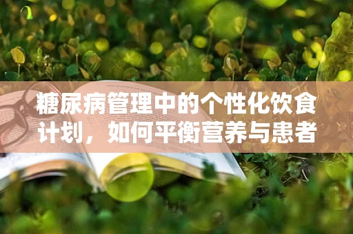 糖尿病管理中的个性化饮食计划，如何平衡营养与患者需求？