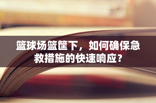 篮球场篮筐下，如何确保急救措施的快速响应？