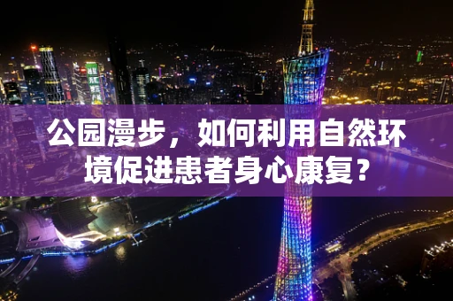 公园漫步，如何利用自然环境促进患者身心康复？