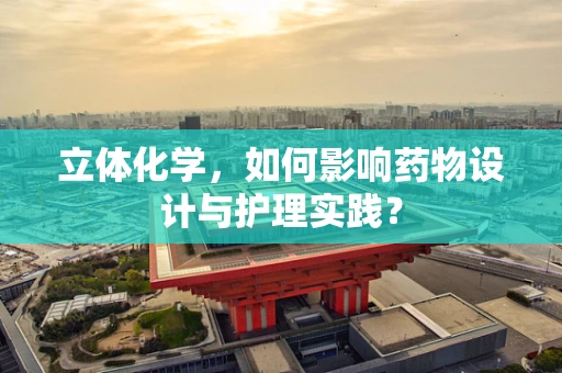 立体化学，如何影响药物设计与护理实践？