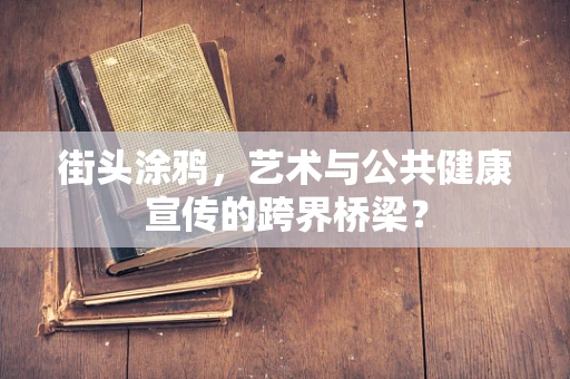 街头涂鸦，艺术与公共健康宣传的跨界桥梁？
