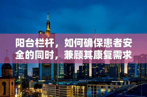 阳台栏杆，如何确保患者安全的同时，兼顾其康复需求？