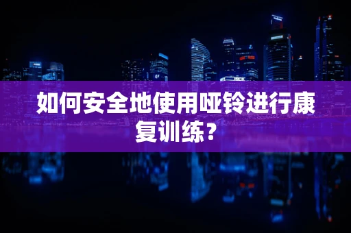 如何安全地使用哑铃进行康复训练？
