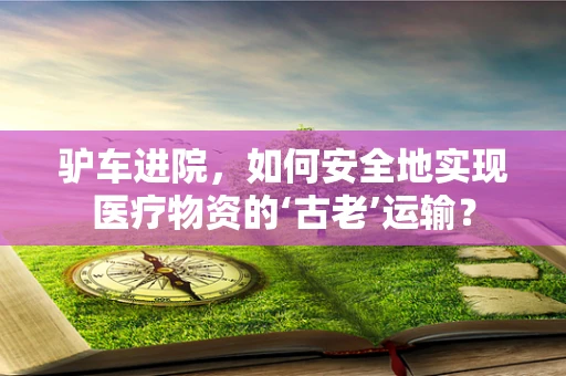 驴车进院，如何安全地实现医疗物资的‘古老’运输？
