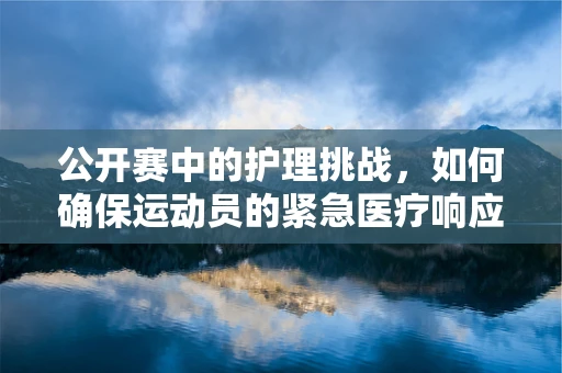 公开赛中的护理挑战，如何确保运动员的紧急医疗响应？