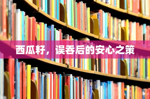 西瓜籽，误吞后的安心之策