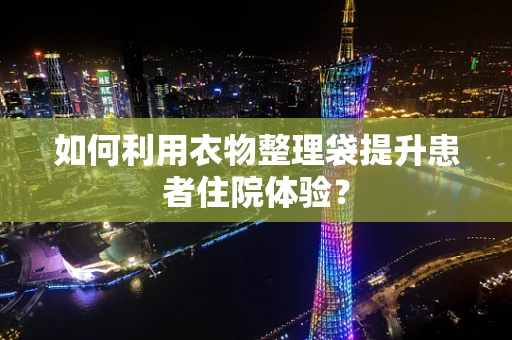 如何利用衣物整理袋提升患者住院体验？