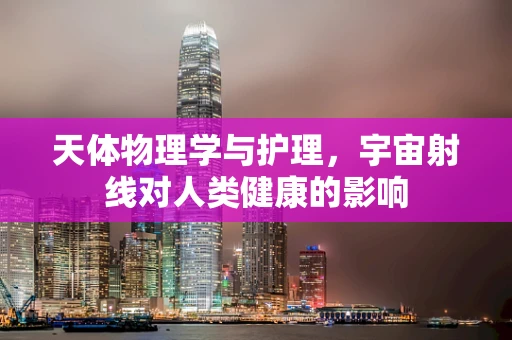 天体物理学与护理，宇宙射线对人类健康的影响