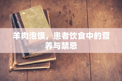 羊肉泡馍，患者饮食中的营养与禁忌