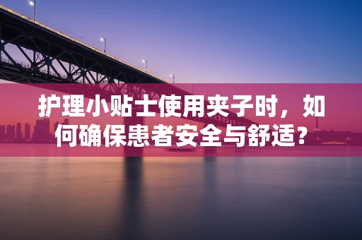 护理小贴士使用夹子时，如何确保患者安全与舒适？