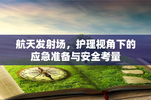 航天发射场，护理视角下的应急准备与安全考量