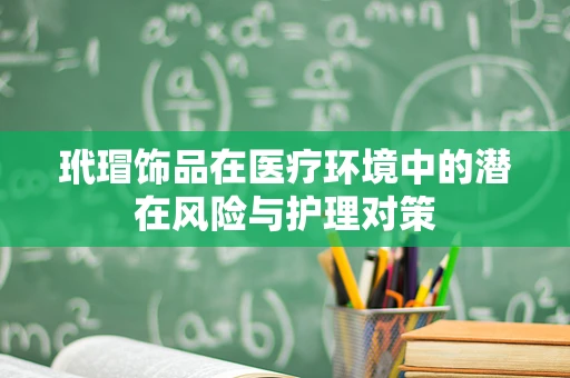 玳瑁饰品在医疗环境中的潜在风险与护理对策