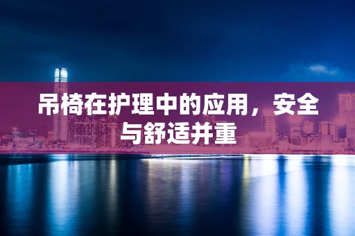 吊椅在护理中的应用，安全与舒适并重