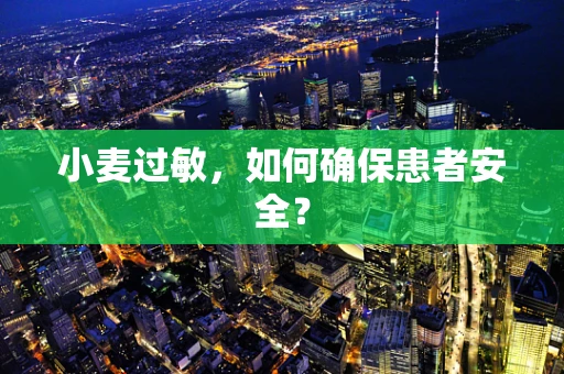 小麦过敏，如何确保患者安全？