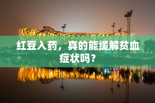 红豆入药，真的能缓解贫血症状吗？