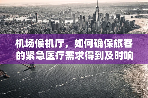 机场候机厅，如何确保旅客的紧急医疗需求得到及时响应？