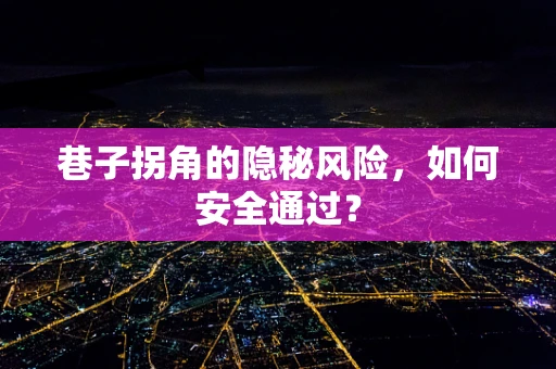 巷子拐角的隐秘风险，如何安全通过？