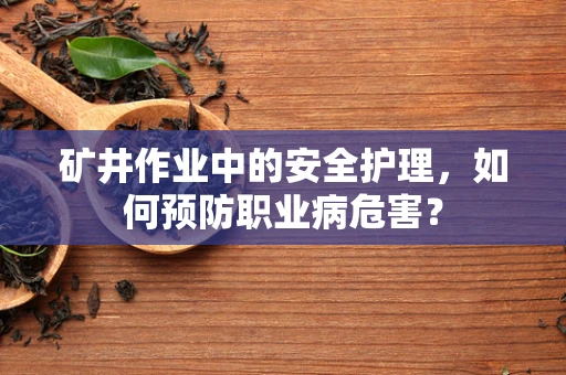 矿井作业中的安全护理，如何预防职业病危害？