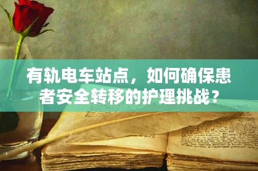 有轨电车站点，如何确保患者安全转移的护理挑战？