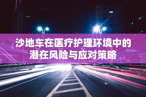沙地车在医疗护理环境中的潜在风险与应对策略