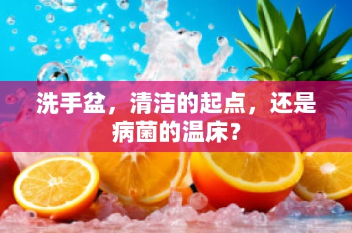 洗手盆，清洁的起点，还是病菌的温床？
