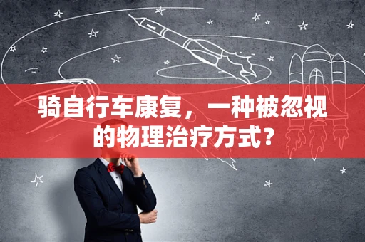 骑自行车康复，一种被忽视的物理治疗方式？