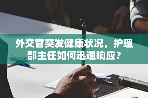 外交官突发健康状况，护理部主任如何迅速响应？