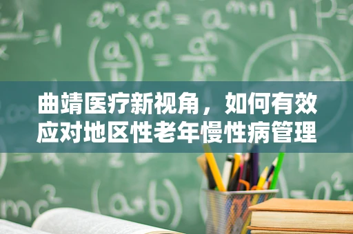 曲靖医疗新视角，如何有效应对地区性老年慢性病管理挑战？