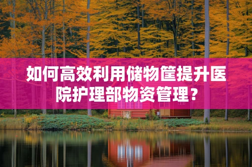 如何高效利用储物筐提升医院护理部物资管理？