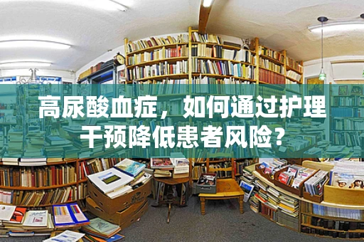 高尿酸血症，如何通过护理干预降低患者风险？