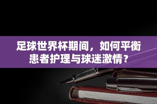足球世界杯期间，如何平衡患者护理与球迷激情？