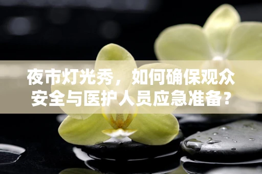夜市灯光秀，如何确保观众安全与医护人员应急准备？