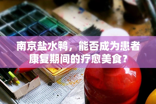 南京盐水鸭，能否成为患者康复期间的疗愈美食？