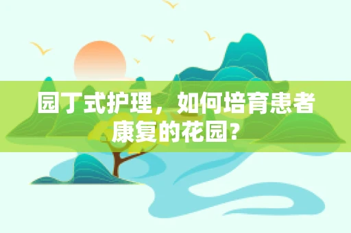 园丁式护理，如何培育患者康复的花园？